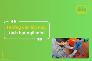 Hướng dẫn lắp máy tách hạt ngô mini