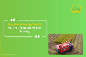 Máy Móc Nông Nghiệp Và Vai Trò Trong Bảo Vệ Môi Trường