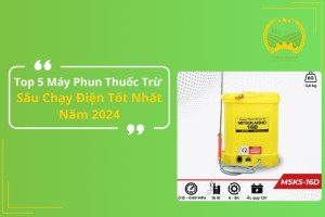 Top 5 Máy Phun Thuốc Trừ Sâu Chạy Điện Tốt Nhất Năm 2024