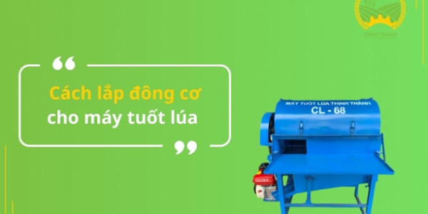 Cách lắp động cơ cho máy tuốt lúa