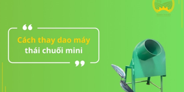 Cách thay dao máy thái chuối mini