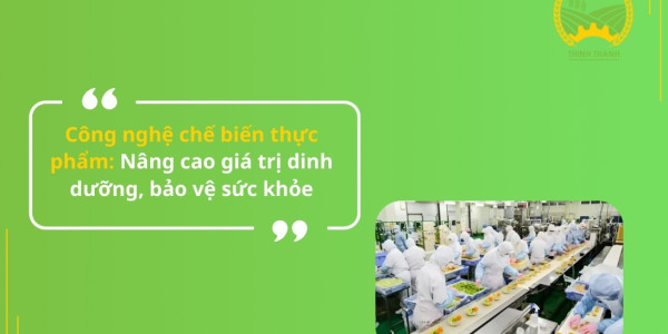 Công nghệ chế biến thực phẩm: Nâng cao giá trị dinh dưỡng, bảo vệ sức khỏe