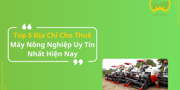 Top 5 Địa Chỉ Cho Thuê Máy Nông Nghiệp Uy Tín Nhất Hiện Nay