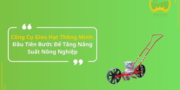 Công Cụ Gieo Hạt Thông Minh: Đầu Tiên Bước Để Tăng Năng Suất Nông Nghiệp