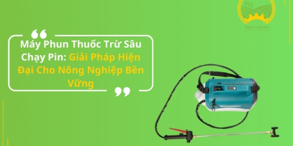 Máy Phun Thuốc Trừ Sâu Chạy Pin: Giải Pháp Hiện Đại Cho Nông Nghiệp Bền Vững