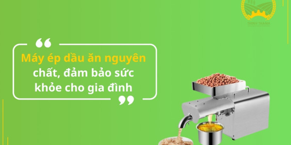 Máy ép dầu ăn nguyên chất, đảm bảo sức khỏe cho gia đình