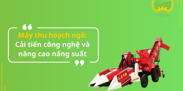 Máy thu hoạch ngô: Cải tiến công nghệ và nâng cao năng suất