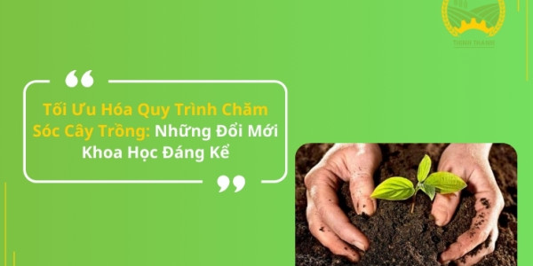 Tối Ưu Hóa Quy Trình Chăm Sóc Cây Trồng: Những Đổi Mới Khoa Học Đáng Kể